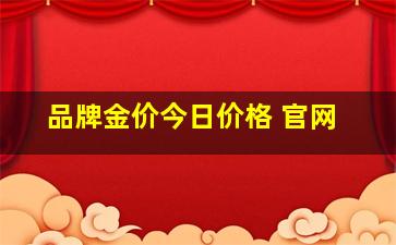 品牌金价今日价格 官网